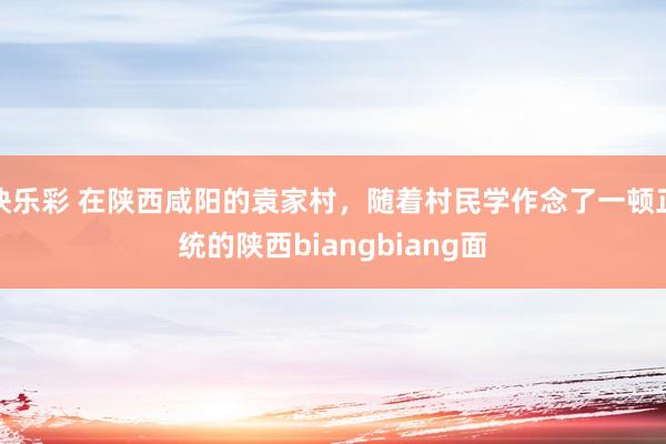 快乐彩 在陕西咸阳的袁家村，随着村民学作念了一顿正统的陕西biangbiang面