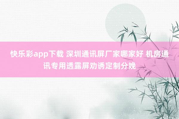 快乐彩app下载 深圳通讯屏厂家哪家好 机房通讯专用透露屏劝诱定制分娩