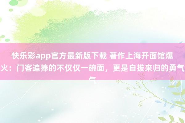 快乐彩app官方最新版下载 著作上海开面馆爆火：门客追捧的不仅仅一碗面，更是自拔来归的勇气