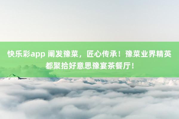 快乐彩app 阐发豫菜，匠心传承！豫菜业界精英都聚拾好意思豫宴茶餐厅！