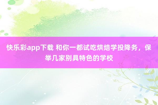快乐彩app下载 和你一都试吃烘焙学投降务，保举几家别具特色的学校