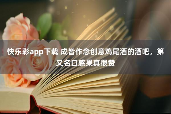 快乐彩app下载 成皆作念创意鸡尾酒的酒吧，第又名口感果真很赞