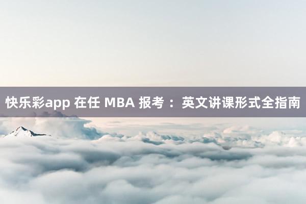快乐彩app 在任 MBA 报考 ：英文讲课形式全指南