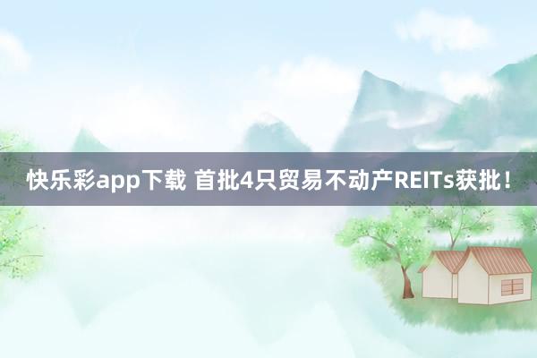 快乐彩app下载 首批4只贸易不动产REITs获批！