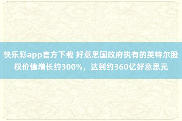 快乐彩app官方下载 好意思国政府执有的英特尔股权价值增长约300%，达到约360亿好意思元