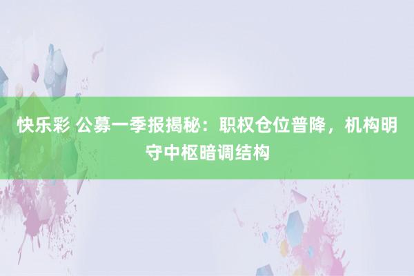 快乐彩 公募一季报揭秘：职权仓位普降，机构明守中枢暗调结构