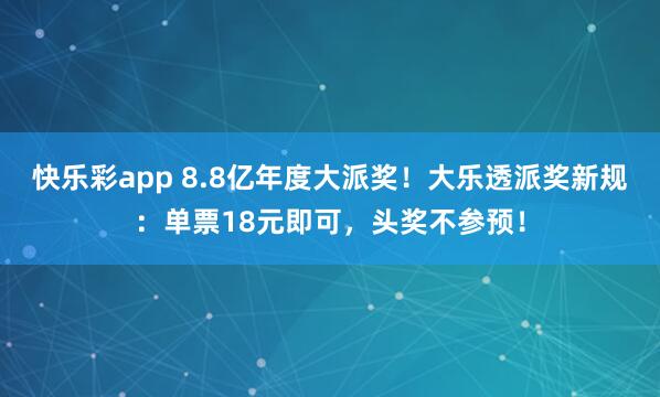 快乐彩app 8.8亿年度大派奖！大乐透派奖新规：单票18元即可，头奖不参预！
