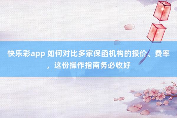 快乐彩app 如何对比多家保函机构的报价、费率，这份操作指南务必收好