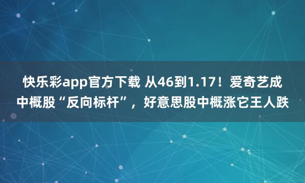 快乐彩app官方下载 从46到1.17！爱奇艺成中概股“反向标杆”，好意思股中概涨它王人跌