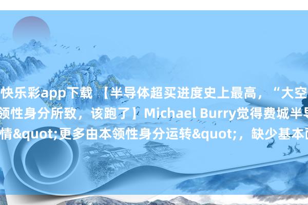 快乐彩app下载 【半导体超买进度史上最高，“大空头”Burry申饬：本领性身分所致，该跑了】Michael Burry觉得费城半导体指数连涨18日的行情"更多由本领性身分运转"，缺少基本面相沿。他示意：”淌若他握有半导体股多头头寸，当今会遴荐卖出。”