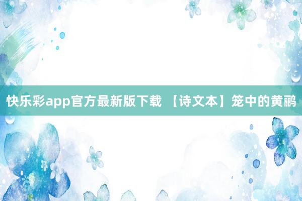 快乐彩app官方最新版下载 【诗文本】笼中的黄鹂