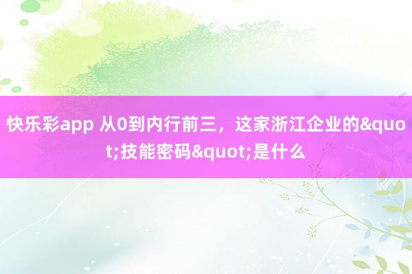 快乐彩app 从0到内行前三，这家浙江企业的"技能密码"是什么
