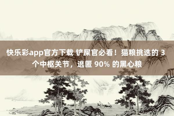 快乐彩app官方下载 铲屎官必看！猫粮挑选的 3 个中枢关节，逃匿 90% 的黑心粮