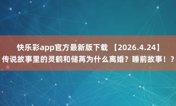 快乐彩app官方最新版下载 【2026.4.24】传说故事里的灵鹤和储苒为什么离婚？睡前故事！？