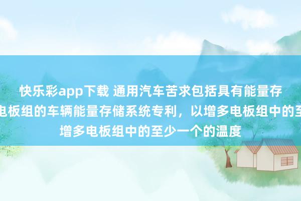 快乐彩app下载 通用汽车苦求包括具有能量存储化学物资的电板组的车辆能量存储系统专利，以增多电板组中的至少一个的温度