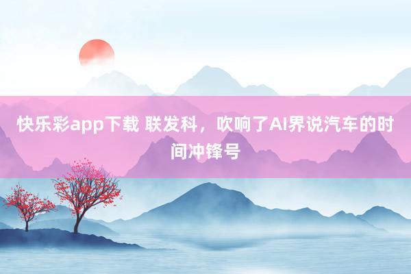 快乐彩app下载 联发科，吹响了AI界说汽车的时间冲锋号