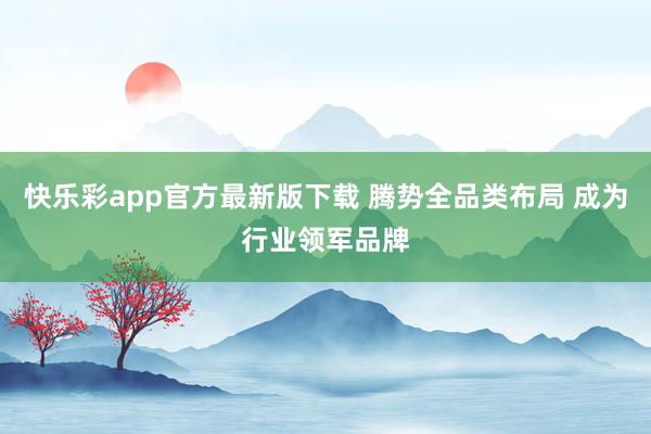 快乐彩app官方最新版下载 腾势全品类布局 成为行业领军品牌