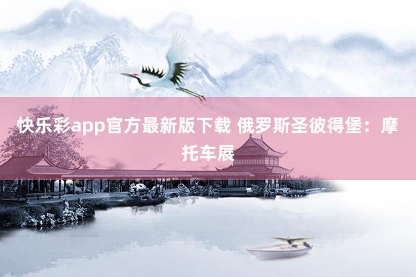 快乐彩app官方最新版下载 俄罗斯圣彼得堡：摩托车展