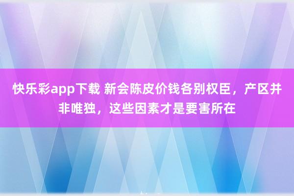 快乐彩app下载 新会陈皮价钱各别权臣，产区并非唯独，这些因素才是要害所在