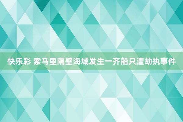快乐彩 索马里隔壁海域发生一齐船只遭劫执事件