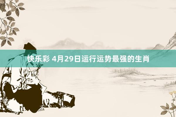 快乐彩 4月29日运行运势最强的生肖