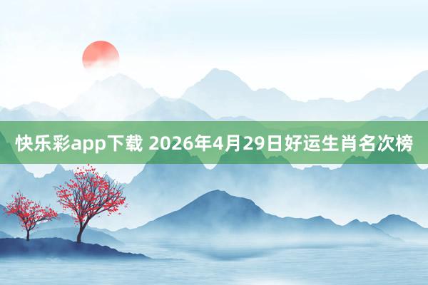 快乐彩app下载 2026年4月29日好运生肖名次榜