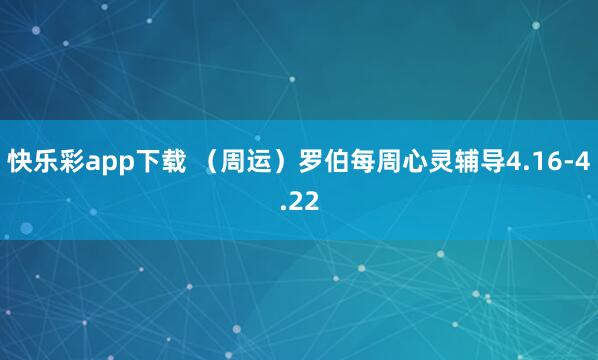 快乐彩app下载 （周运）罗伯每周心灵辅导4.16-4.22