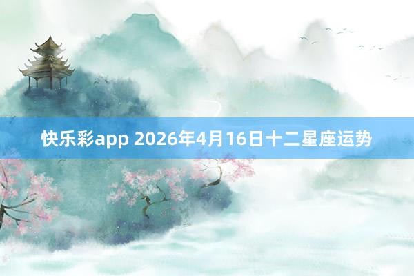 快乐彩app 2026年4月16日十二星座运势