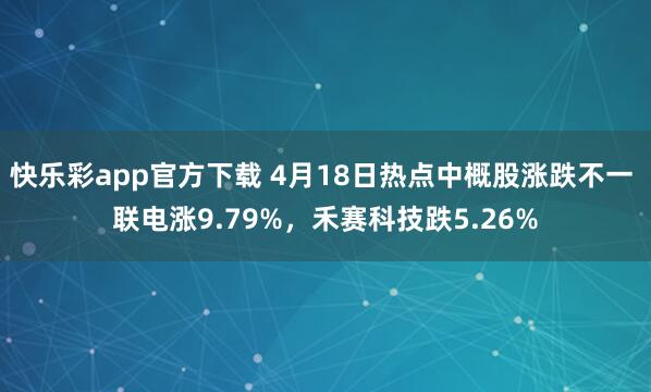 快乐彩app官方下载 4月18日热点中概股涨跌不一 联电涨9.79%，禾赛科技跌5.26%