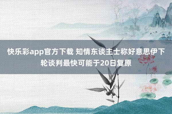 快乐彩app官方下载 知情东谈主士称好意思伊下轮谈判最快可能于20日复原