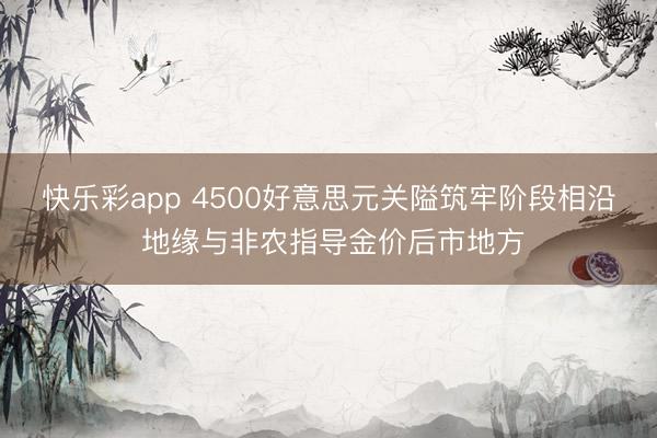 快乐彩app 4500好意思元关隘筑牢阶段相沿 地缘与非农指导金价后市地方