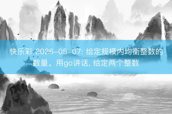 快乐彩 2026-05-07: 给定规模内均衡整数的数量。用go讲话, 给定两个整数