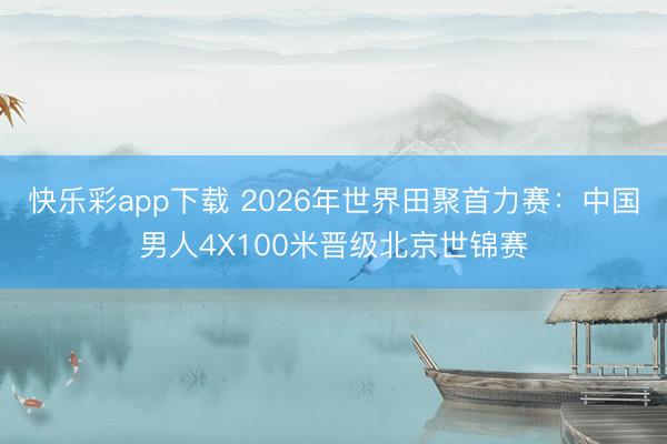 快乐彩app下载 2026年世界田聚首力赛：中国男人4X100米晋级北京世锦赛