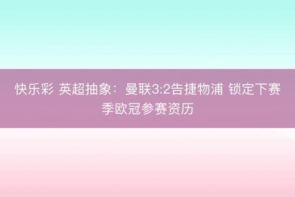 快乐彩 英超抽象：曼联3:2告捷物浦 锁定下赛季欧冠参赛资历