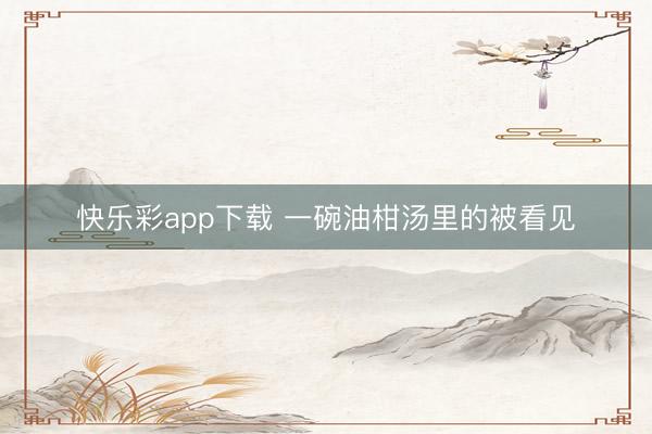 快乐彩app下载 一碗油柑汤里的被看见